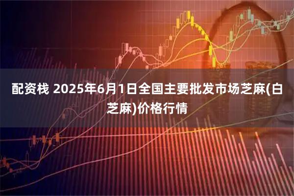 配资栈 2025年6月1日全国主要批发市场芝麻(白芝麻)价格行情