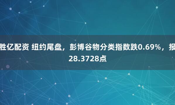 胜亿配资 纽约尾盘，彭博谷物分类指数跌0.69%，报28.3728点