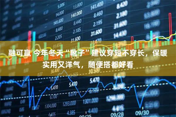 融可赢 今年冬天“靴子”建议穿短不穿长，保暖实用又洋气，随便搭都好看