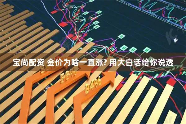 宝尚配资 金价为啥一直涨? 用大白话给你说透