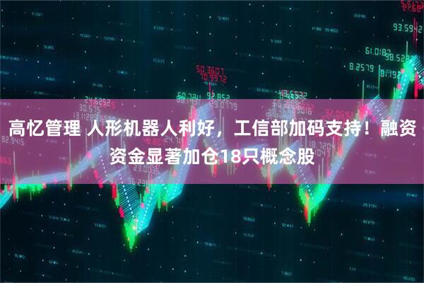 高忆管理 人形机器人利好，工信部加码支持！融资资金显著加仓18只概念股