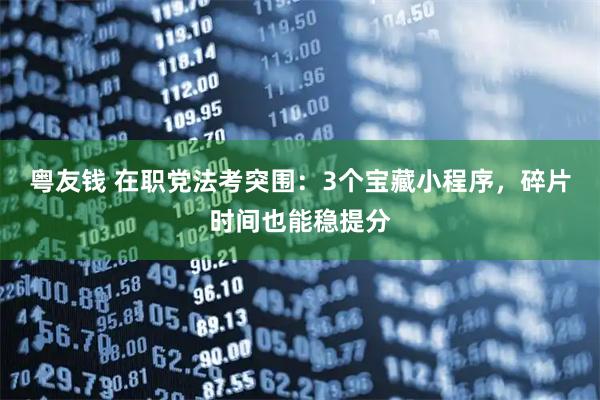 粤友钱 在职党法考突围：3个宝藏小程序，碎片时间也能稳提分