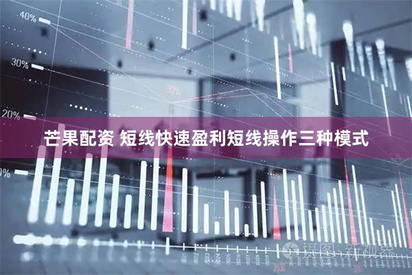 芒果配资 短线快速盈利短线操作三种模式