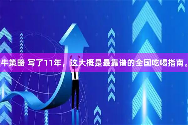 牛策略 写了11年，这大概是最靠谱的全国吃喝指南。